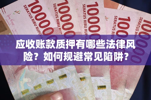 济南应收账款质押有哪些法律风险？如何规避常见陷阱？