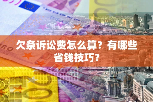 济南欠条诉讼费怎么算？有哪些省钱技巧？