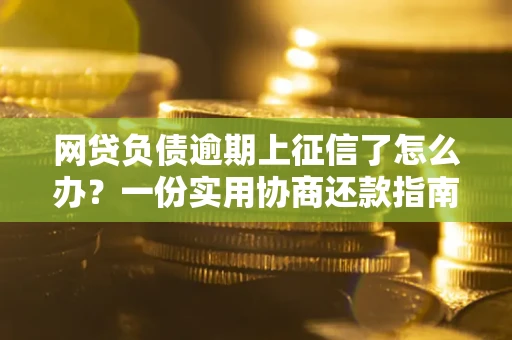 济南网贷负债逾期上征信了怎么办？一份实用协商还款指南请收好