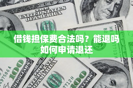 济南借钱担保费合法吗？能退吗如何申请退还