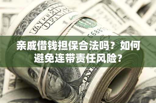 济南亲戚借钱担保合法吗？如何避免连带责任风险？