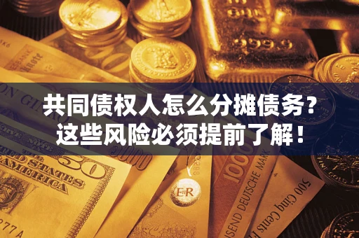 济南共同债权人怎么分摊债务？这些风险必须提前了解！