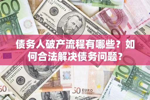 济南债务人破产流程有哪些？如何合法解决债务问题？