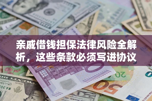 济南亲戚借钱担保法律风险全解析，这些条款必须写进协议