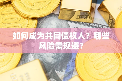 济南如何成为共同债权人？哪些风险需规避？