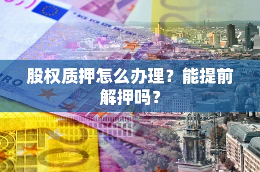 济南股权质押怎么办理？能提前解押吗？