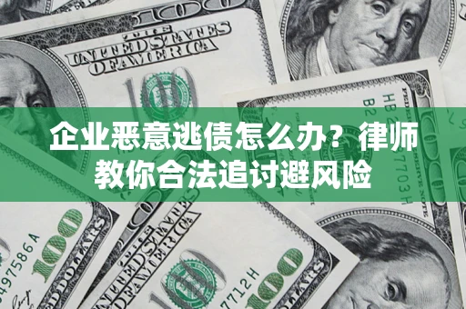 济南企业恶意逃债怎么办？律师教你合法追讨避风险
