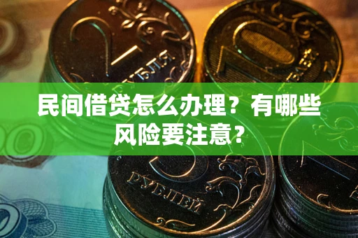 济南民间借贷怎么办理？有哪些风险要注意？