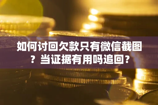 济南如何讨回欠款只有微信截图？当证据有用吗追回？