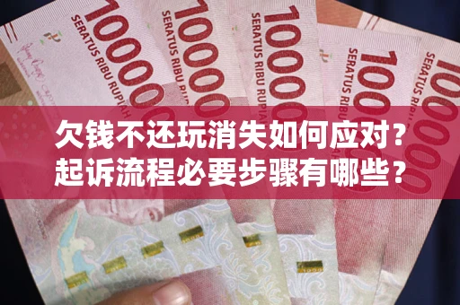济南欠钱不还玩消失如何应对？起诉流程必要步骤有哪些？
