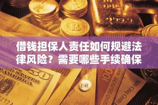 济南借钱担保人责任如何规避法律风险？需要哪些手续确保安全？