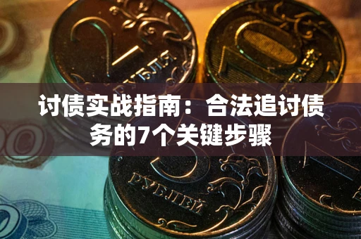 济南讨债实战指南：合法追讨债务的7个关键步骤