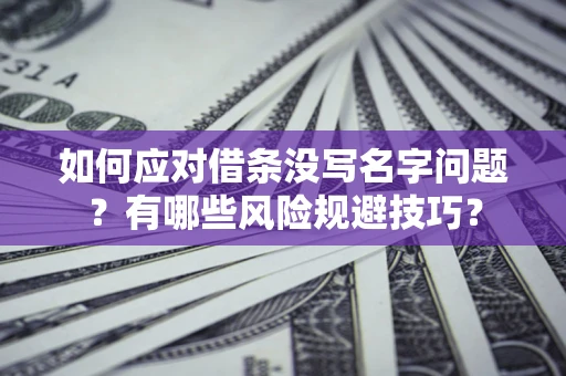 济南如何应对借条没写名字问题？有哪些风险规避技巧？