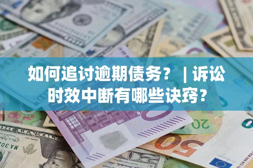 济南如何追讨逾期债务？ | 诉讼时效中断有哪些诀窍？