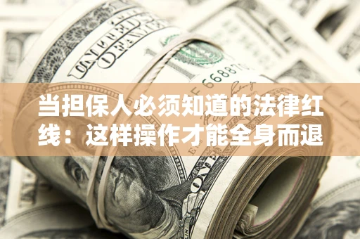 济南当担保人必须知道的法律红线：这样操作才能全身而退