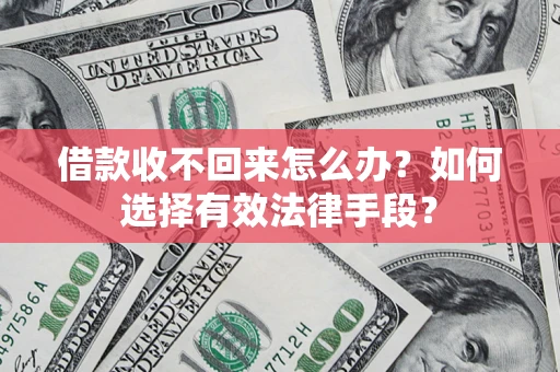 济南借款收不回来怎么办？如何选择有效法律手段？