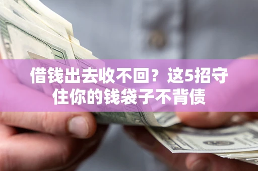 济南借钱出去收不回？这5招守住你的钱袋子不背债