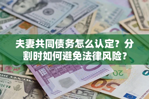 济南夫妻共同债务怎么认定？分割时如何避免法律风险？