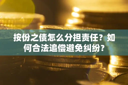 济南按份之债怎么分担责任？如何合法追偿避免纠纷？