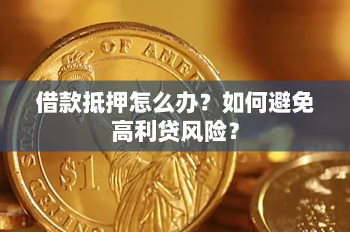 济南借款抵押怎么办？如何避免高利贷风险？