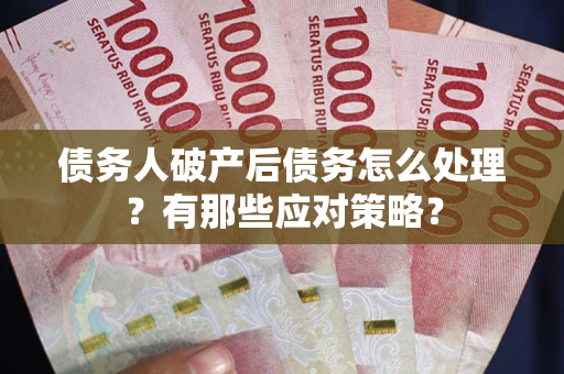 济南债务人破产后债务怎么处理？有那些应对策略？