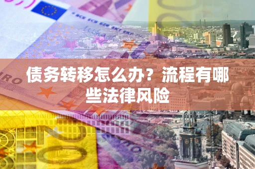 济南债务转移怎么办？流程有哪些法律风险